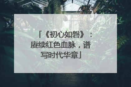 《初心如磐》：赓续红色血脉，谱写时代华章