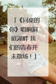 《同桌的你》唱响洞庭湖畔 我们的青春并未散场！