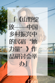 《山野绽放——中国乡村振兴中的民宿“她力量”》作品研讨会举办