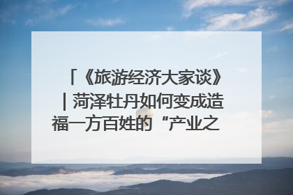 《旅游经济大家谈》｜菏泽牡丹如何变成造福一方百姓的“产业之花”“富民之花”？