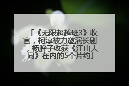 《无限超越班3》收官，柯淳被力邀演长剧，杨肸子收获《江山大同》在内的5个片约