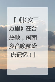 《长安三万里》在台热映，闽南乡音唤醒盛唐记忆！