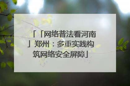 「网络普法看河南」郑州：多重实践构筑网络安全屏障