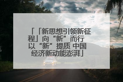 「新思想引领新征程」向“新”而行 以“新”提质 中国经济新动能澎湃