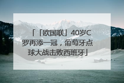 「欧国联」40岁C罗再添一冠，葡萄牙点球大战击败西班牙