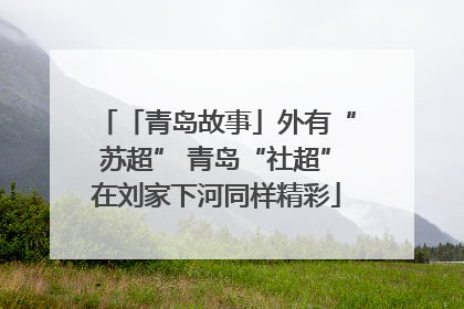 「青岛故事」外有“苏超” 青岛“社超”在刘家下河同样精彩