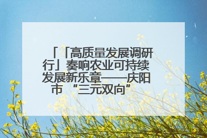 「高质量发展调研行」奏响农业可持续发展新乐章——庆阳市 “三元双向” 循环农业模式观察