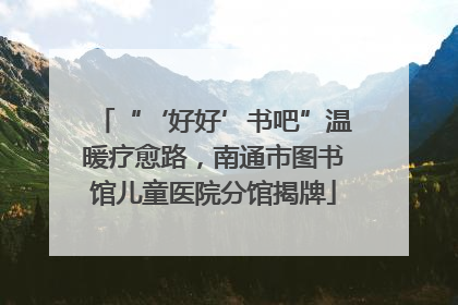 “‘好好’书吧”温暖疗愈路，南通市图书馆儿童医院分馆揭牌