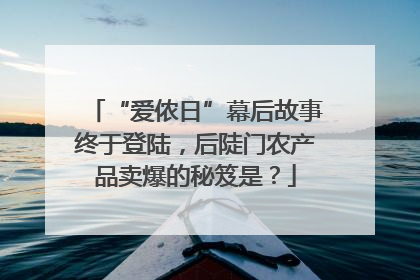 “爱侬日”幕后故事终于登陆，后陡门农产品卖爆的秘笈是？