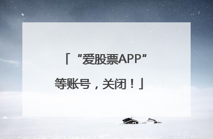 “爱股票APP”等账号，关闭！