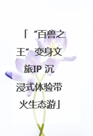 “百兽之王”变身文旅IP 沉浸式体验带火生态游