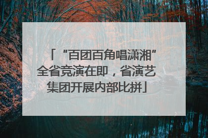 “百团百角唱潇湘”全省竞演在即，省演艺集团开展内部比拼