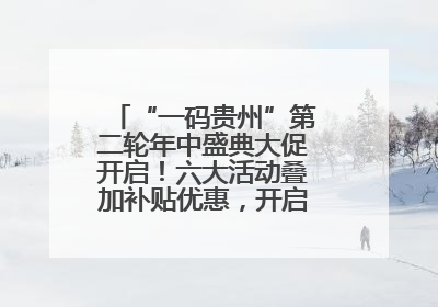 “一码贵州”第二轮年中盛典大促开启！六大活动叠加补贴优惠，开启省钱购物新体验