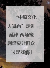 “中原文化大舞台”走进延津 两场豫剧盛宴让群众过足戏瘾