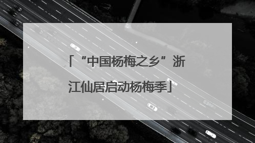 “中国杨梅之乡”浙江仙居启动杨梅季