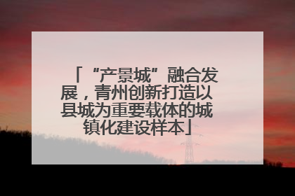 “产景城”融合发展，青州创新打造以县城为重要载体的城镇化建设样本