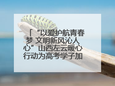 “以爱护航青春梦 文明新风沁人心”山西左云暖心行动为高考学子加油助威