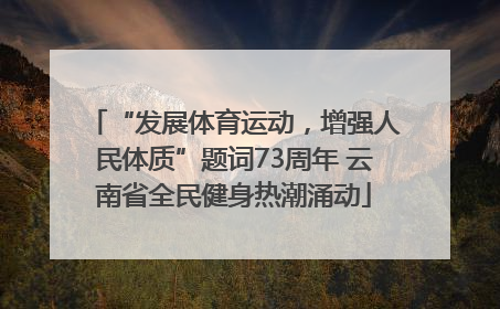 “发展体育运动，增强人民体质”题词73周年 云南省全民健身热潮涌动