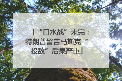 “口水战”未完：特朗普警告马斯克“投敌”后果严重
