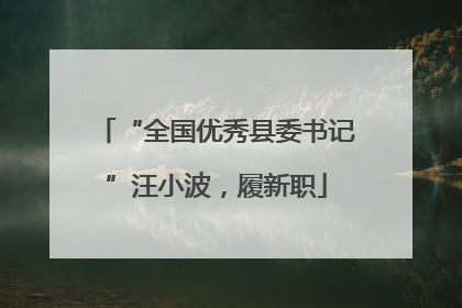 “全国优秀县委书记”汪小波，履新职