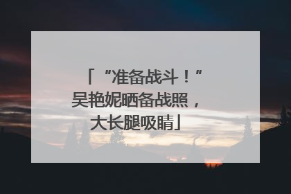 “准备战斗！”吴艳妮晒备战照，大长腿吸睛