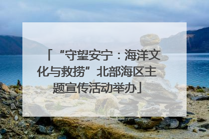 “守望安宁：海洋文化与救捞”北部海区主题宣传活动举办