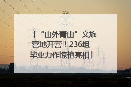“山外青山”文旅营地开营！236组毕业力作惊艳亮相