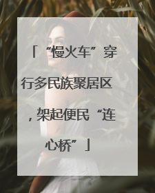 “慢火车”穿行多民族聚居区，架起便民“连心桥”