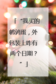 “我买的鹌鹑蛋,外包装上咋有两个日期?”