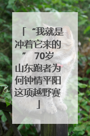 “我就是冲着它来的” 70岁山东跑者为何钟情平阳这项越野赛