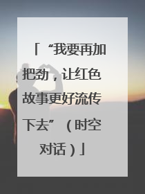 “我要再加把劲，让红色故事更好流传下去”（时空对话）