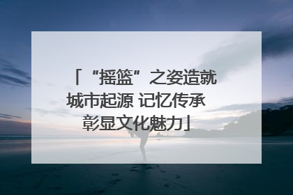 “摇篮”之姿造就城市起源 记忆传承彰显文化魅力