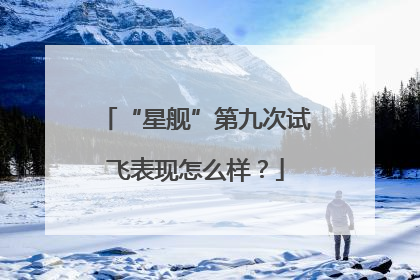 “星舰”第九次试飞表现怎么样？
