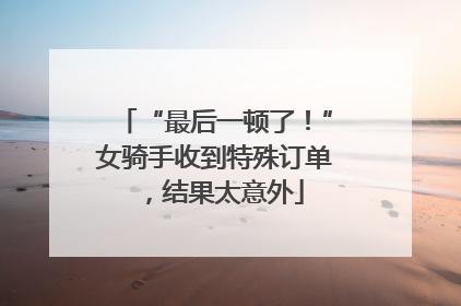“最后一顿了！”女骑手收到特殊订单，结果太意外