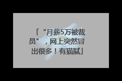 “月薪5万被裁员”，网上突然冒出很多！有猫腻