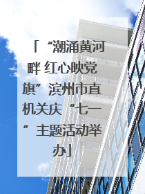 “潮涌黄河畔 红心映党旗”滨州市直机关庆“七一”主题活动举办