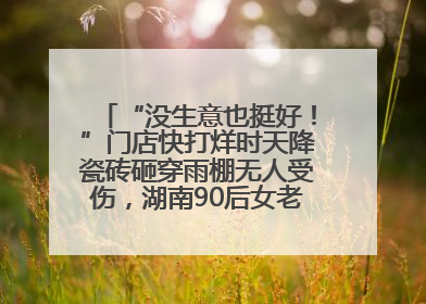 “没生意也挺好！”门店快打烊时天降瓷砖砸穿雨棚无人受伤，湖南90后女老板心态超好