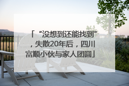 “没想到还能找到”，失散20年后，四川富顺小伙与家人团圆