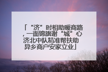 “济”时相助暖商路，一面锦旗谢“城”心 济北中队精准帮扶助异乡商户安家立业