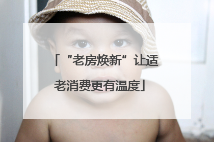 “老房焕新”让适老消费更有温度