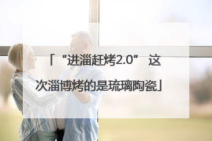 “进淄赶烤2.0” 这次淄博烤的是琉璃陶瓷