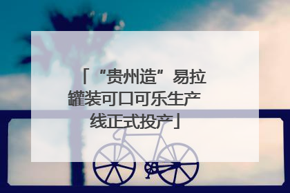 “贵州造”易拉罐装可口可乐生产线正式投产