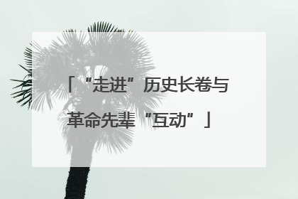 “走进”历史长卷与革命先辈“互动”