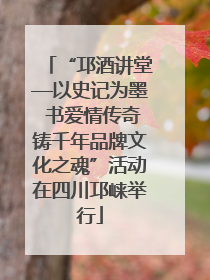 “邛酒讲堂—以史记为墨 书爱情传奇铸千年品牌文化之魂”活动在四川邛崃举行