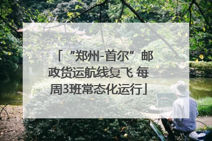 “郑州-首尔”邮政货运航线复飞 每周3班常态化运行