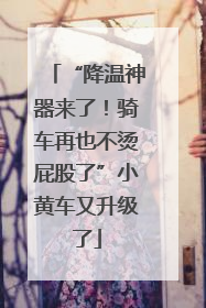 “降温神器来了！骑车再也不烫屁股了”小黄车又升级了