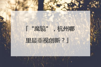 “魔镜”，杭州哪里最重视创新？