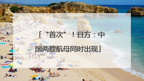 “首次”！日方：中国两艘航母同时出现