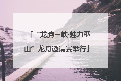 “龙腾三峡·魅力巫山”龙舟邀请赛举行