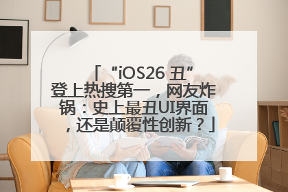 “iOS26 丑”登上热搜第一，网友炸锅：史上最丑UI界面，还是颠覆性创新？